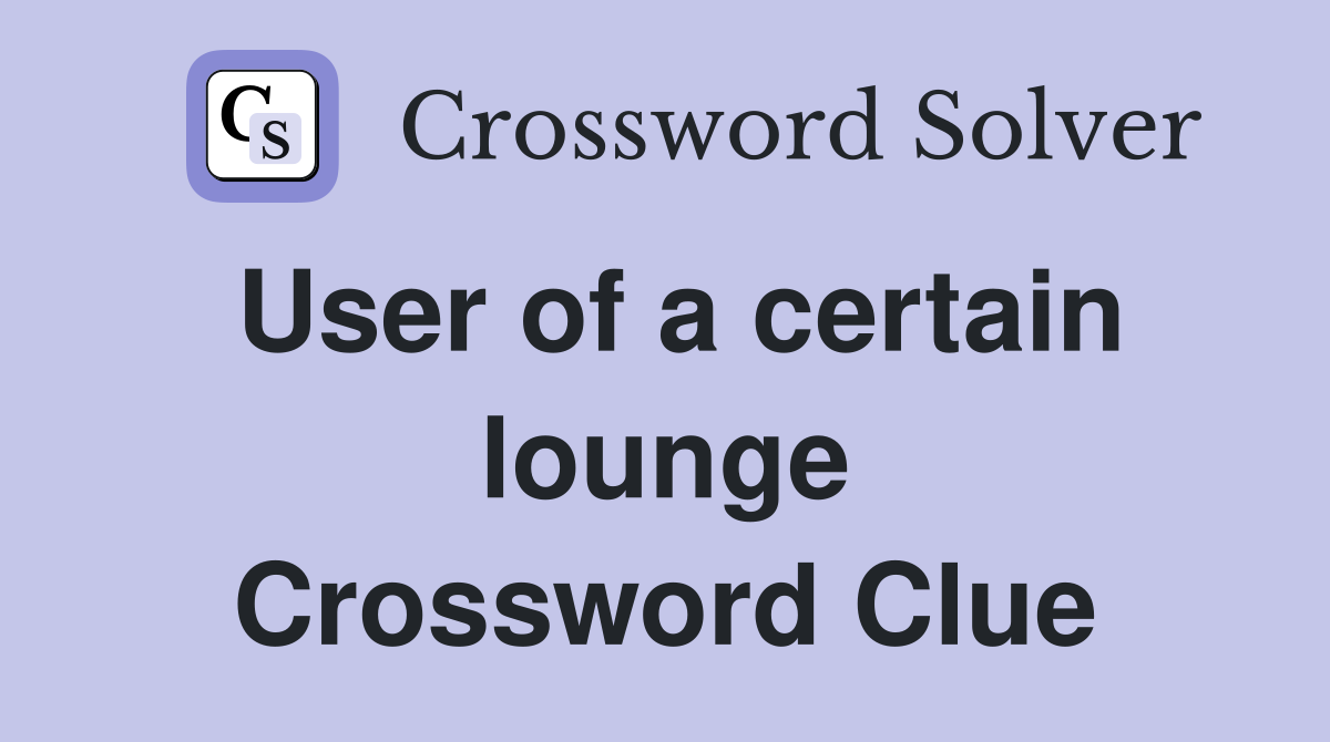 User of a certain lounge Crossword Clue