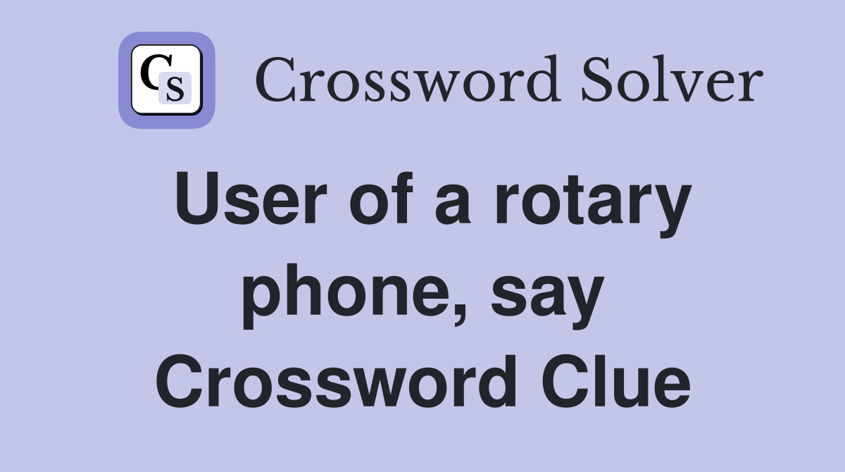 User of a rotary phone, say Crossword Clue