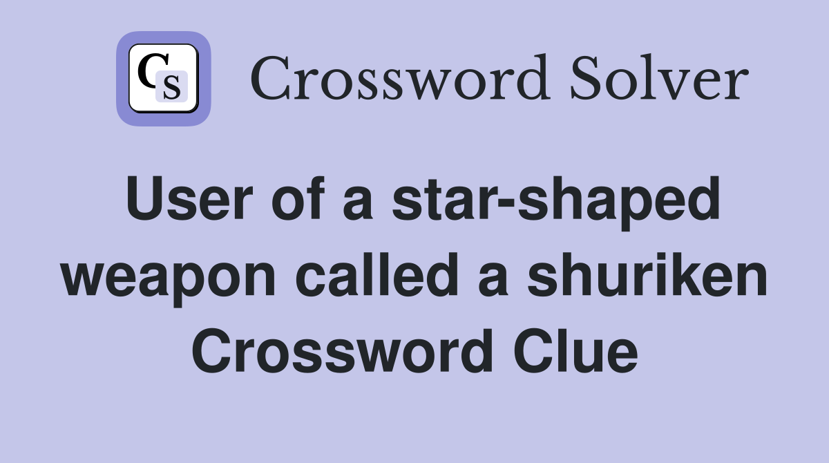 User of a star-shaped weapon called a shuriken Crossword Clue