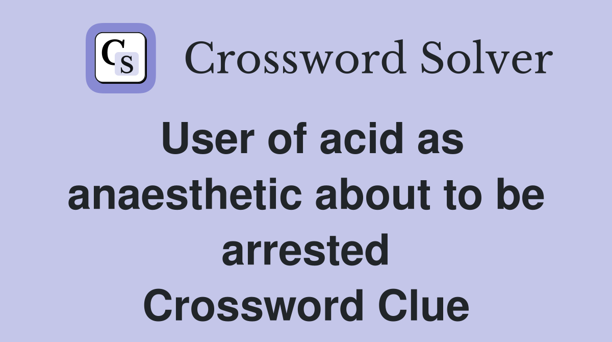 User of acid as anaesthetic about to be arrested Crossword Clue