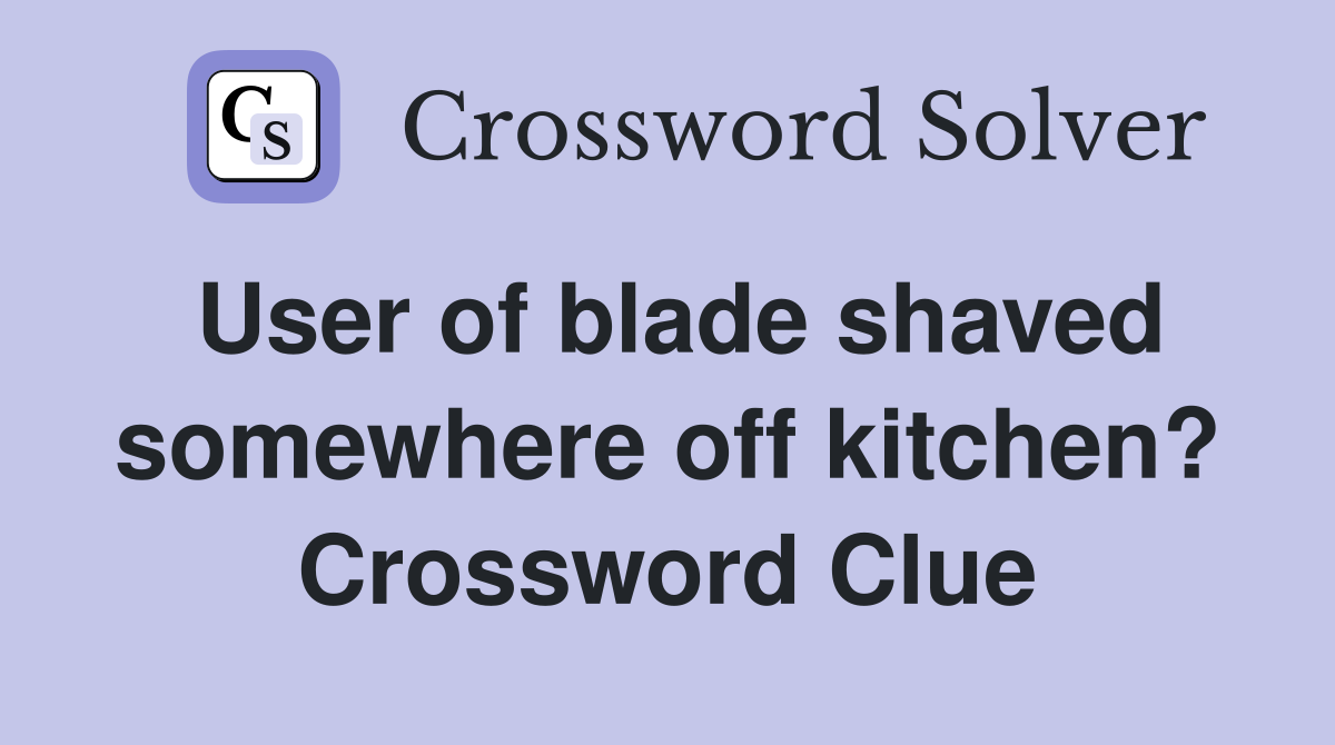 User of blade shaved somewhere off kitchen? Crossword Clue