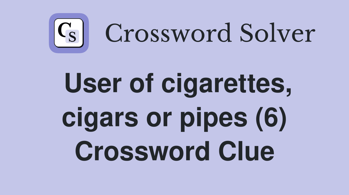 User of cigarettes, cigars or pipes (6) Crossword Clue