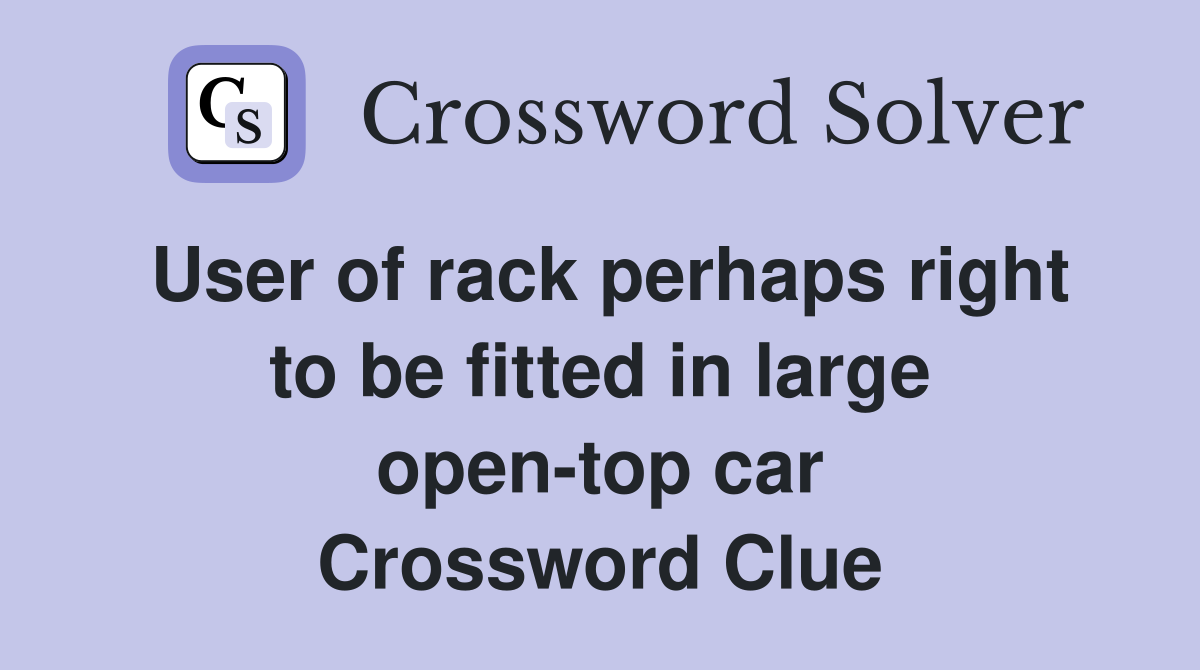 User of rack perhaps right to be fitted in large open-top car Crossword Clue