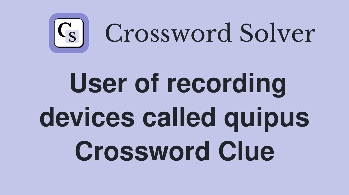 User of recording devices called quipus Crossword Clue