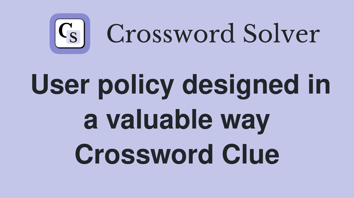 User policy designed in a valuable way Crossword Clue