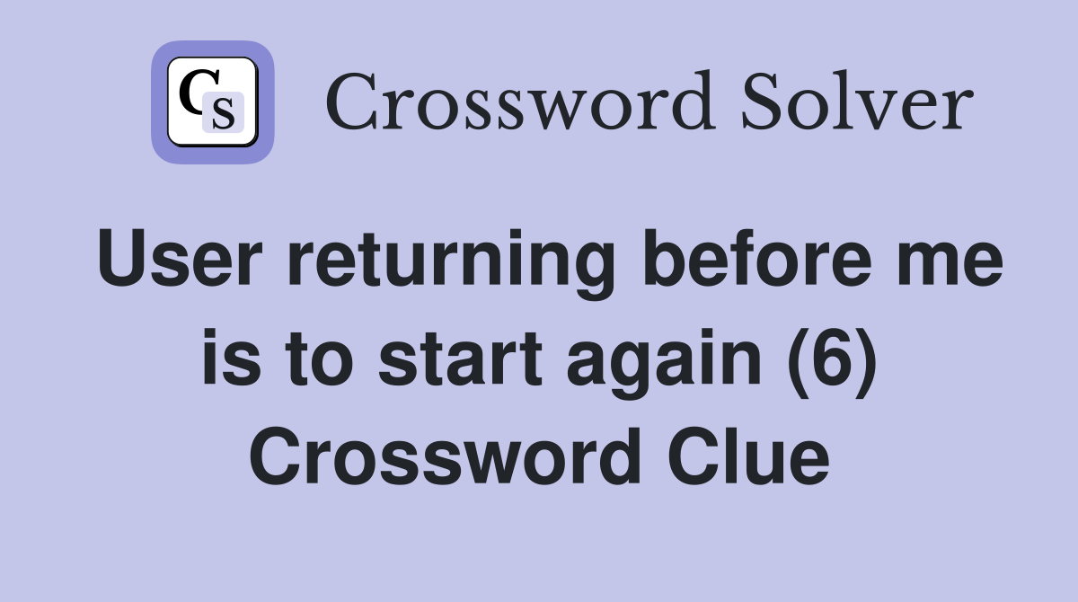 User returning before me is to start again (6) Crossword Clue