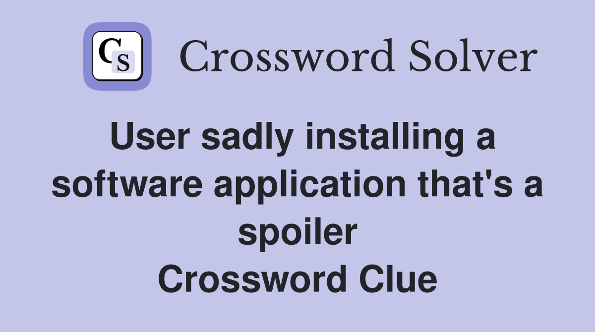 User sadly installing a software application that's a spoiler Crossword Clue