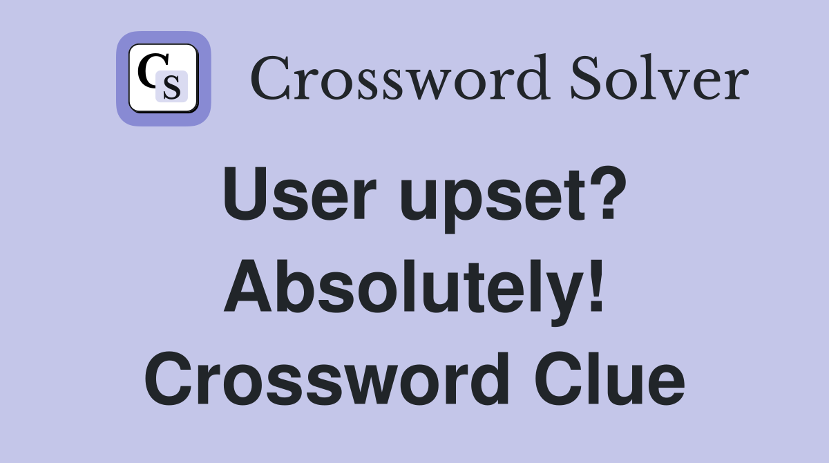 User upset? Absolutely! Crossword Clue
