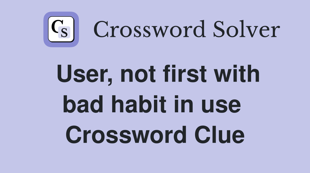 User, not first with bad habit in use  Crossword Clue