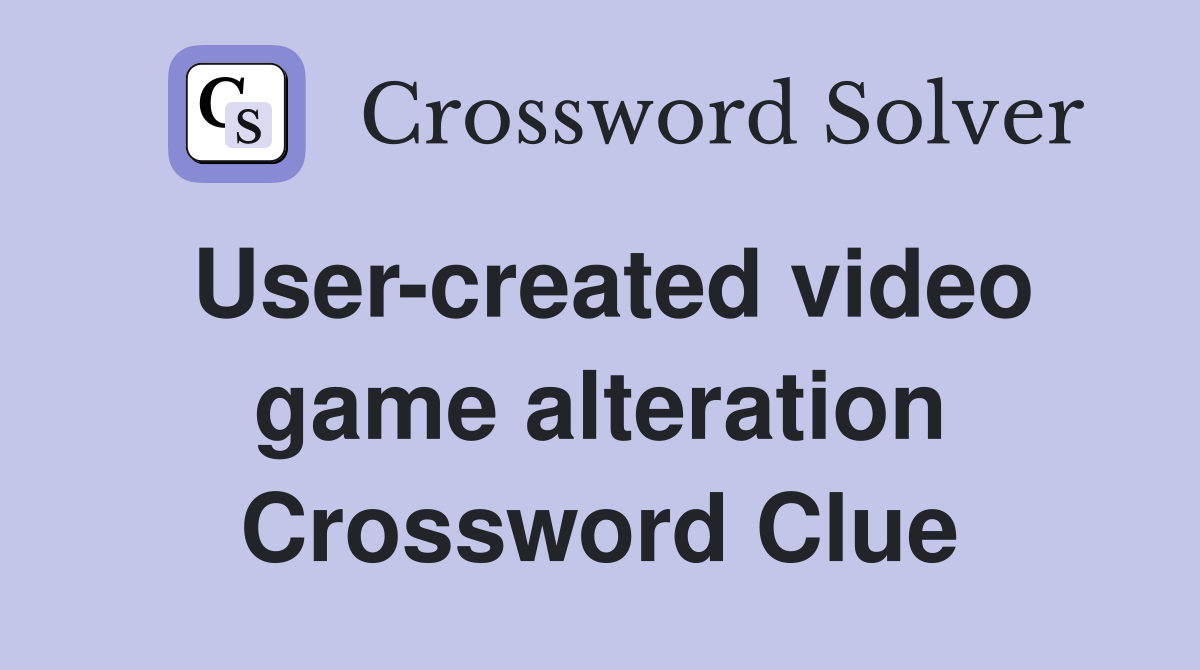 User-created video game alteration Crossword Clue