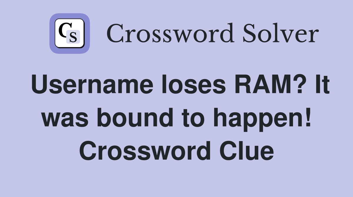 Username loses RAM? It was bound to happen! Crossword Clue