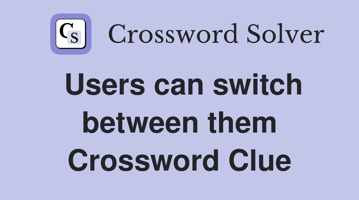 Users can switch between them Crossword Clue