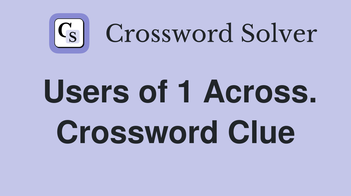 Users of 1 Across. Crossword Clue