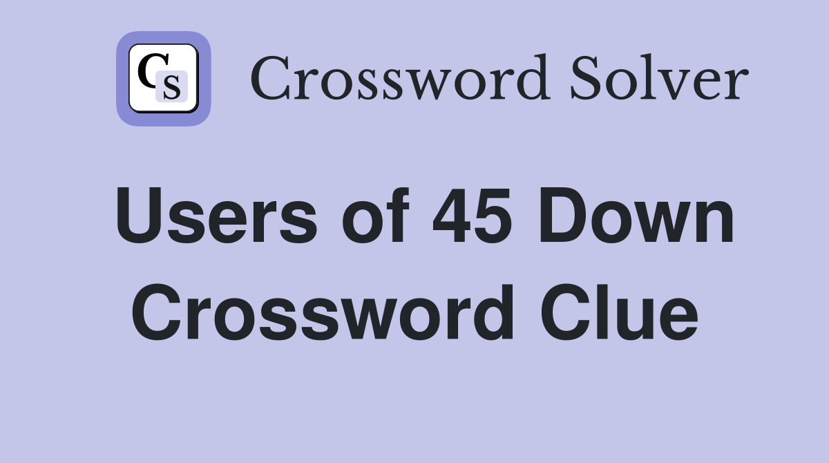 Users of 45 Down Crossword Clue