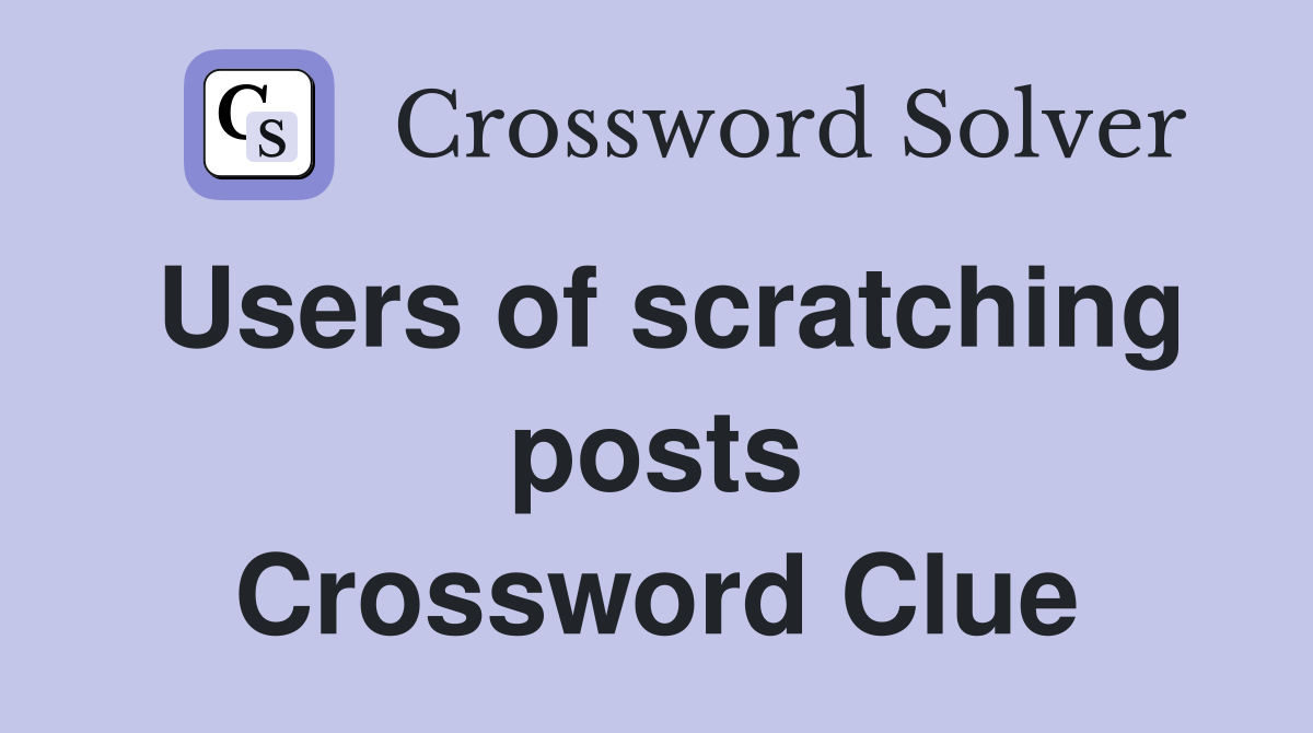 Users of scratching posts Crossword Clue