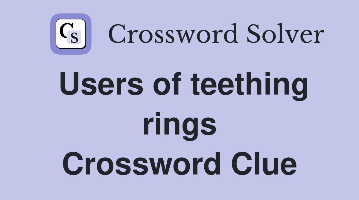 Users of teething rings Crossword Clue