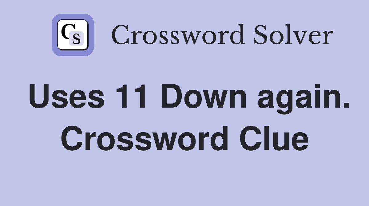 Uses 11 Down again. Crossword Clue