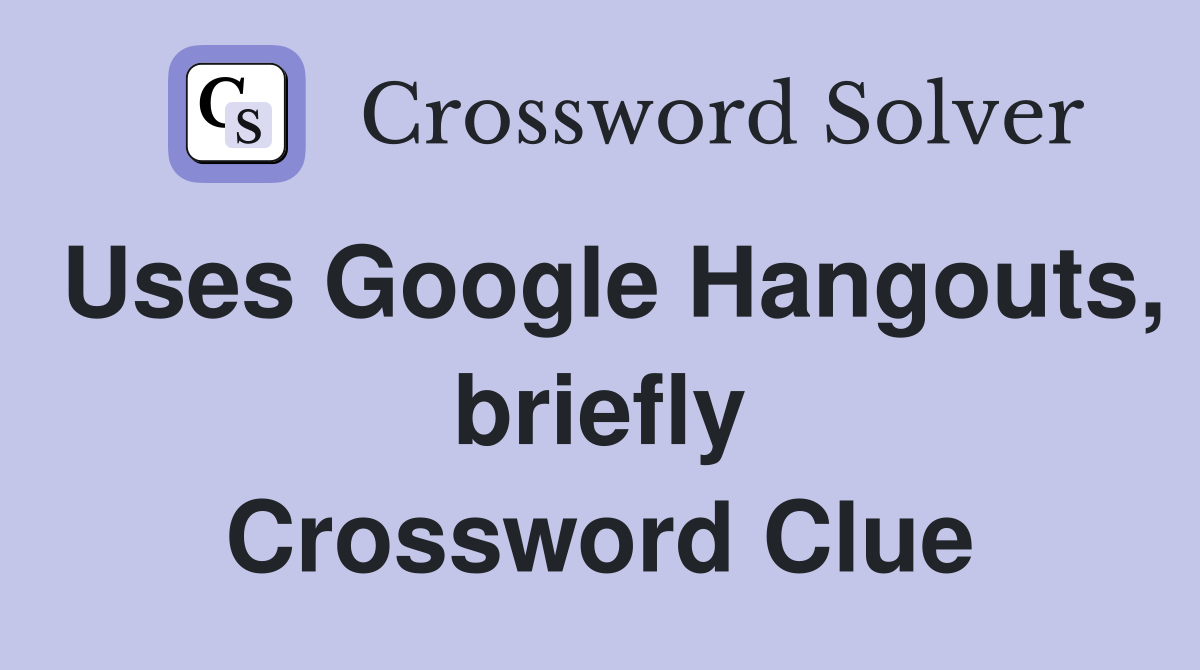 Uses Google Hangouts, briefly Crossword Clue