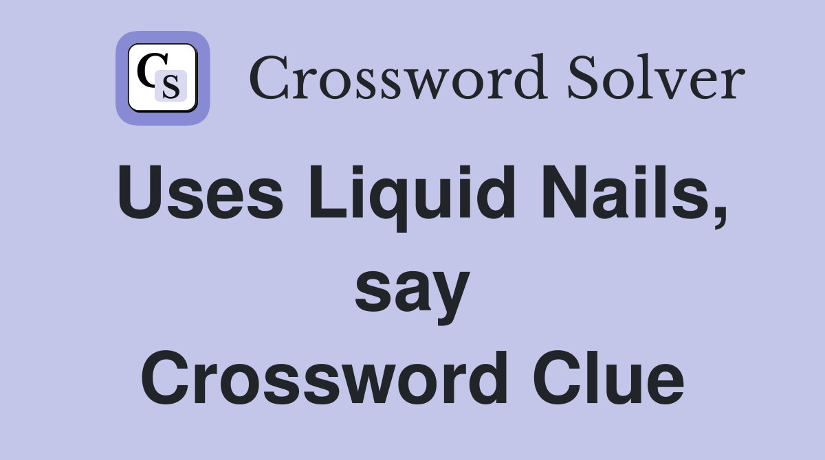 Uses Liquid Nails, say Crossword Clue