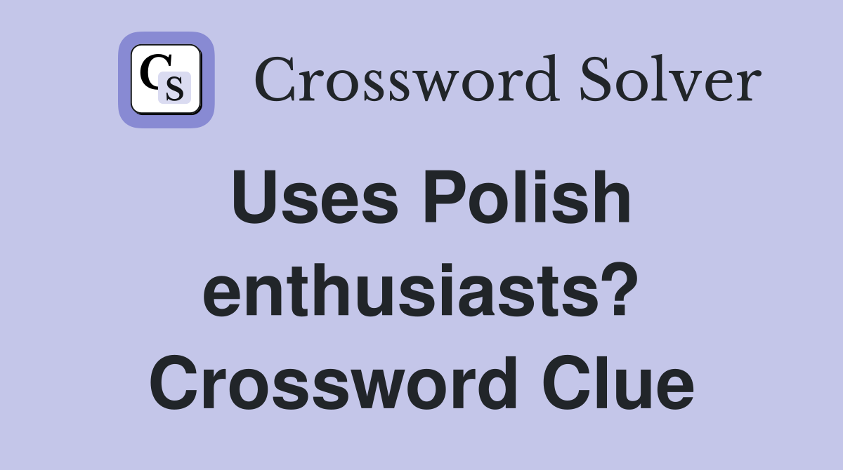 Uses Polish enthusiasts? Crossword Clue