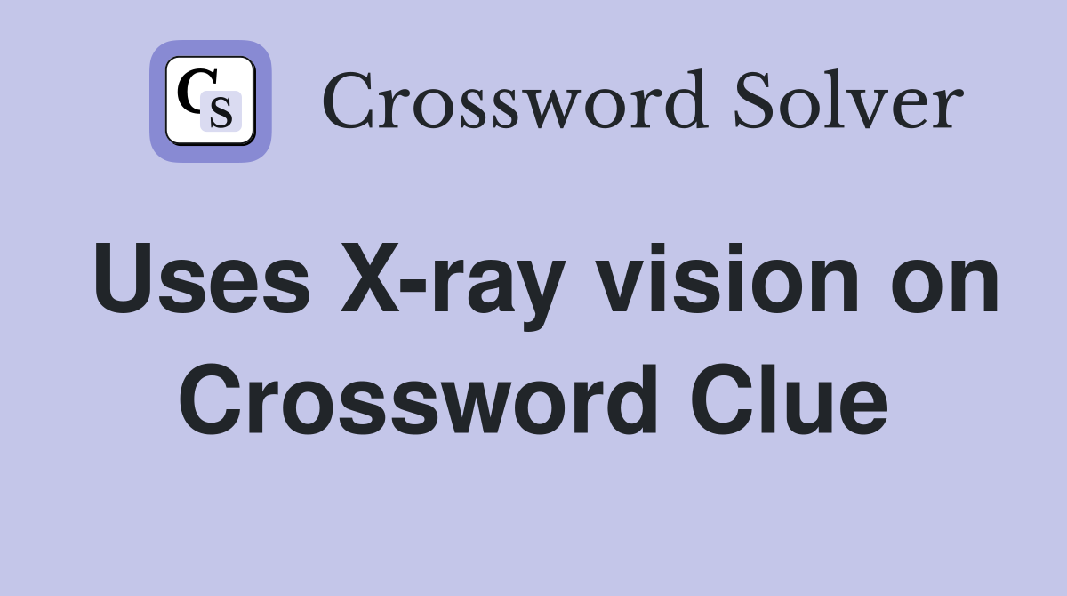 Uses X-ray vision on Crossword Clue
