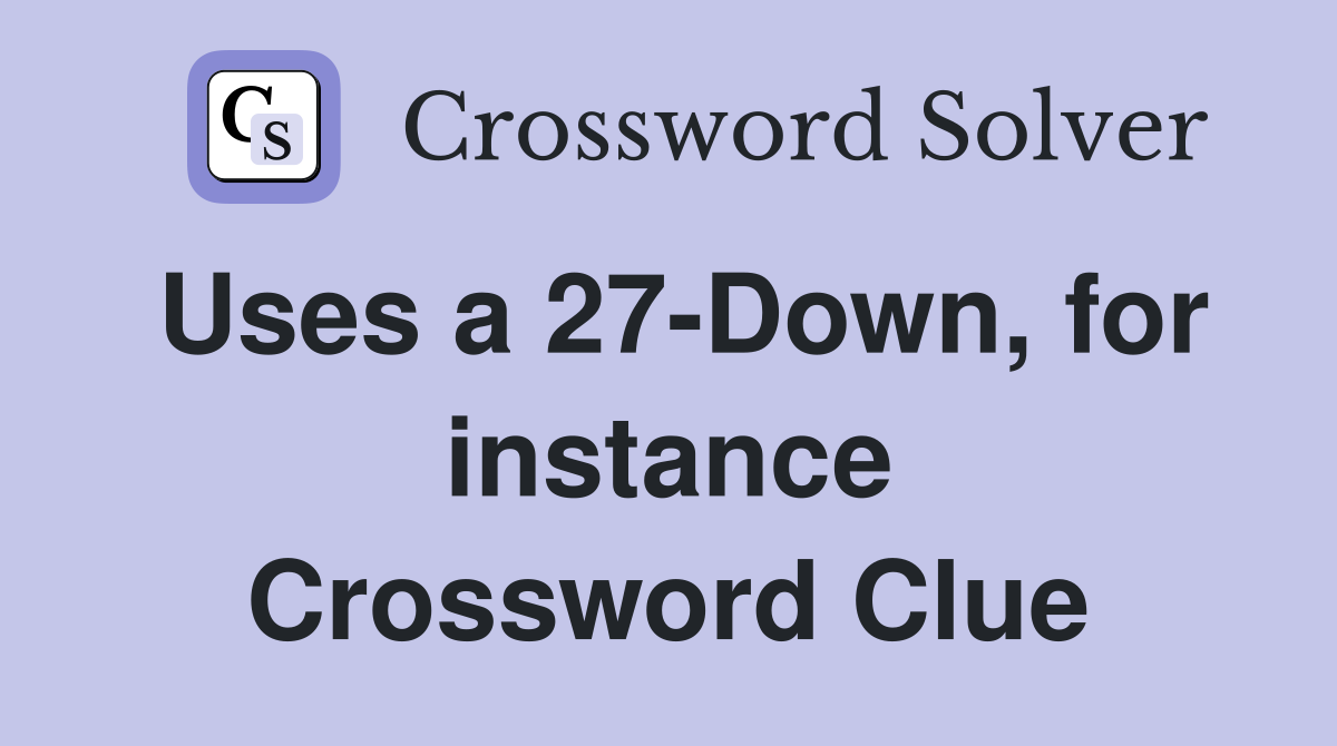 Uses a 27-Down, for instance Crossword Clue