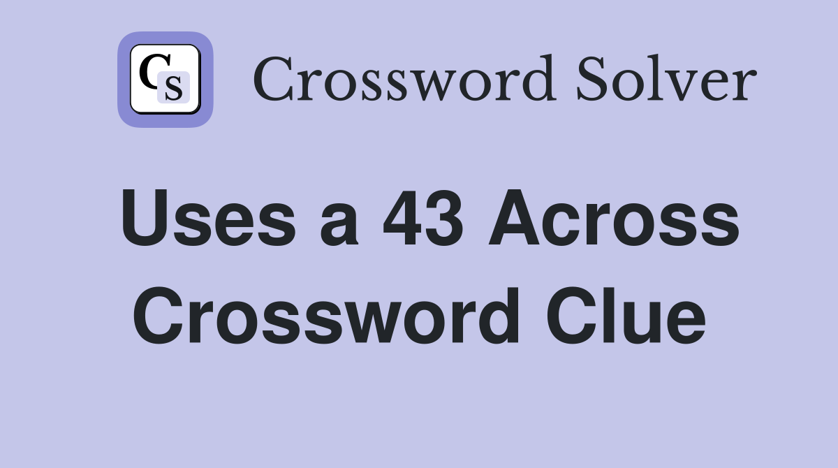 Uses a 43 Across Crossword Clue