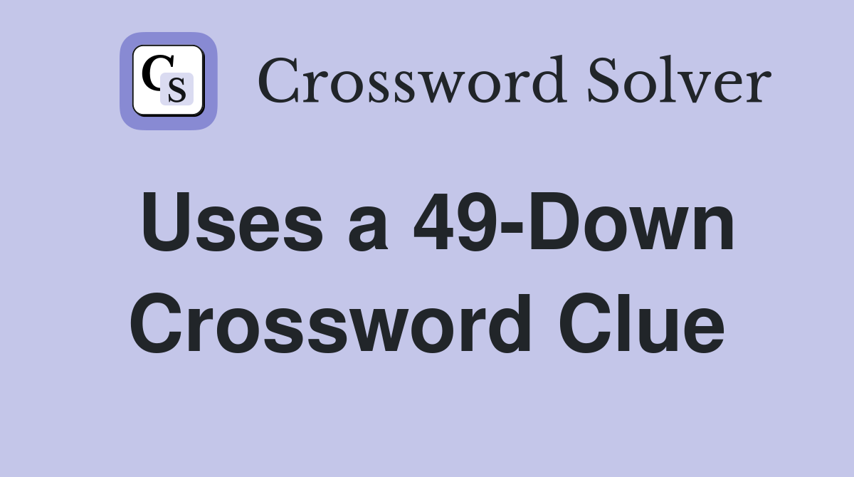Uses a 49-Down Crossword Clue