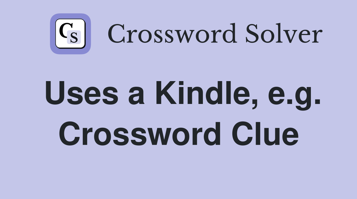 Uses a Kindle, e.g. Crossword Clue
