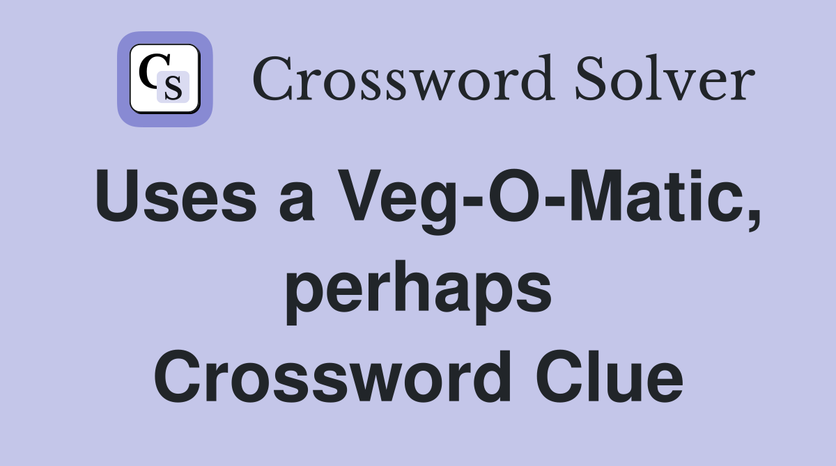 Uses a Veg-O-Matic, perhaps Crossword Clue