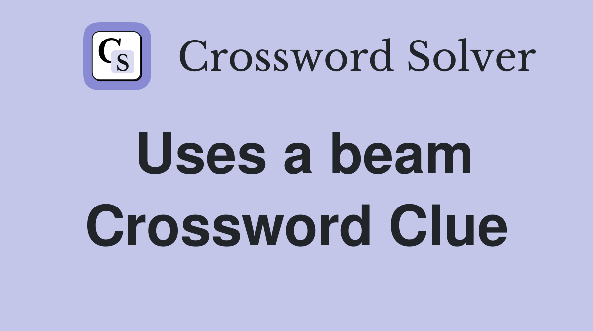 Uses a beam Crossword Clue