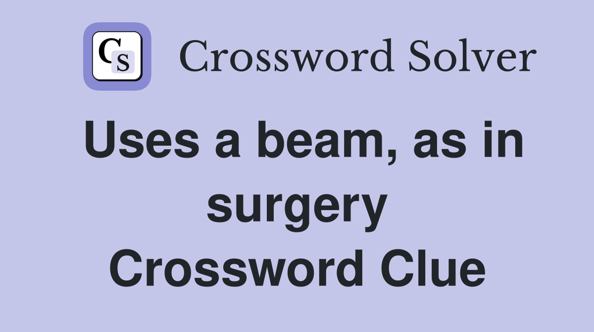 Uses a beam, as in surgery Crossword Clue