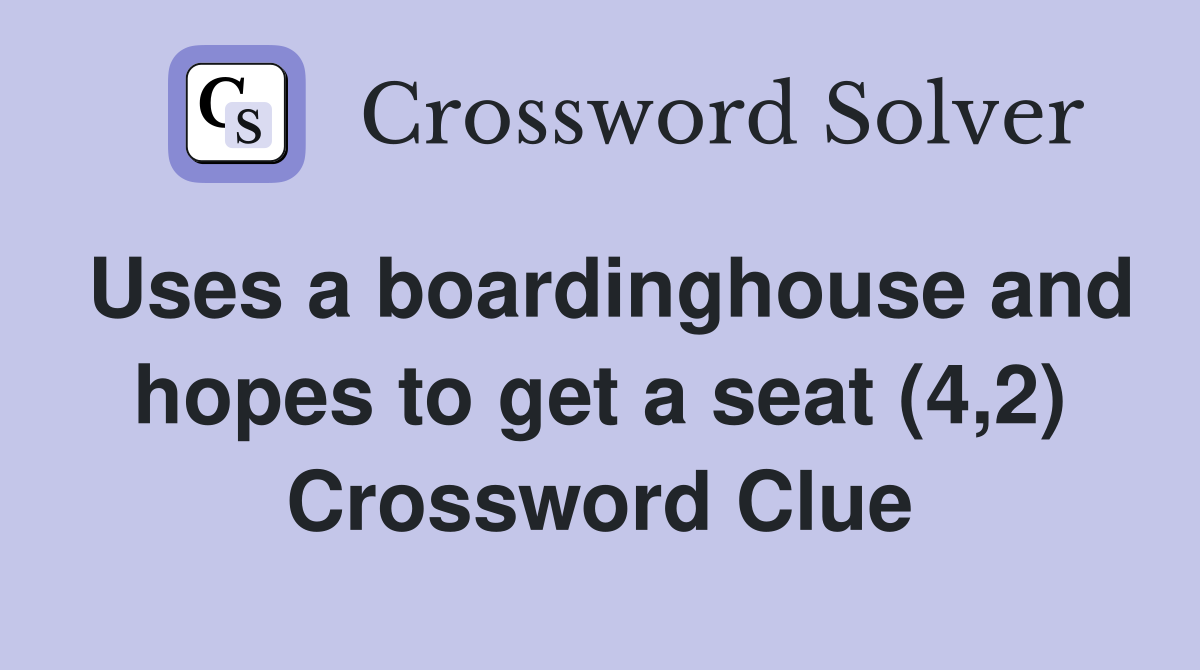 Uses a boardinghouse and hopes to get a seat (4,2) Crossword Clue