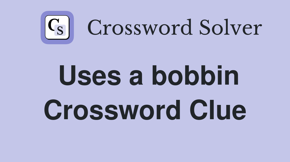 Uses a bobbin Crossword Clue