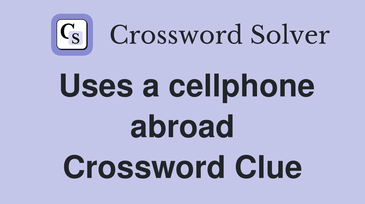 Uses a cellphone abroad Crossword Clue