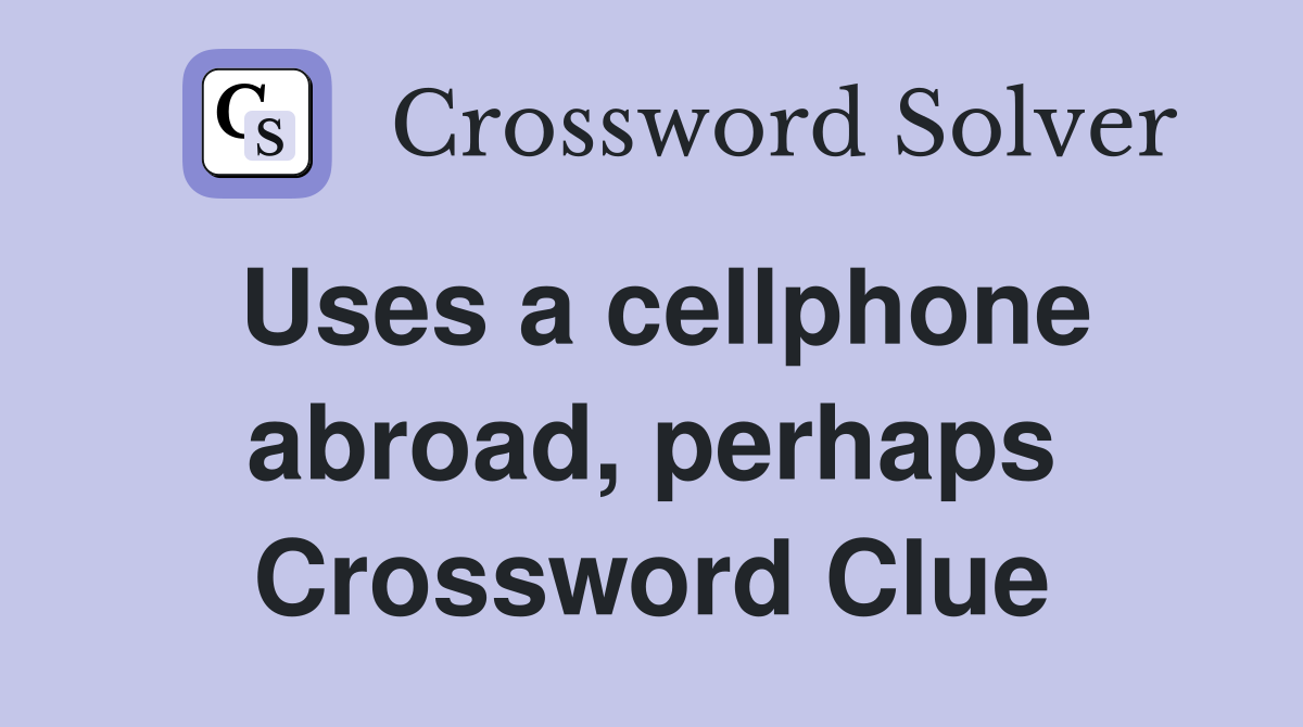 Uses a cellphone abroad, perhaps Crossword Clue