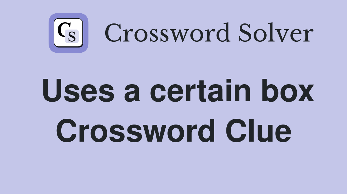 Uses a certain box Crossword Clue