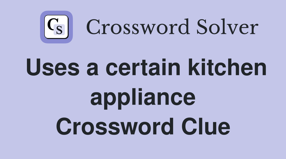 Uses a certain kitchen appliance Crossword Clue