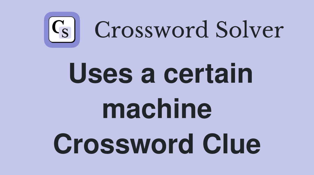 Uses a certain machine Crossword Clue