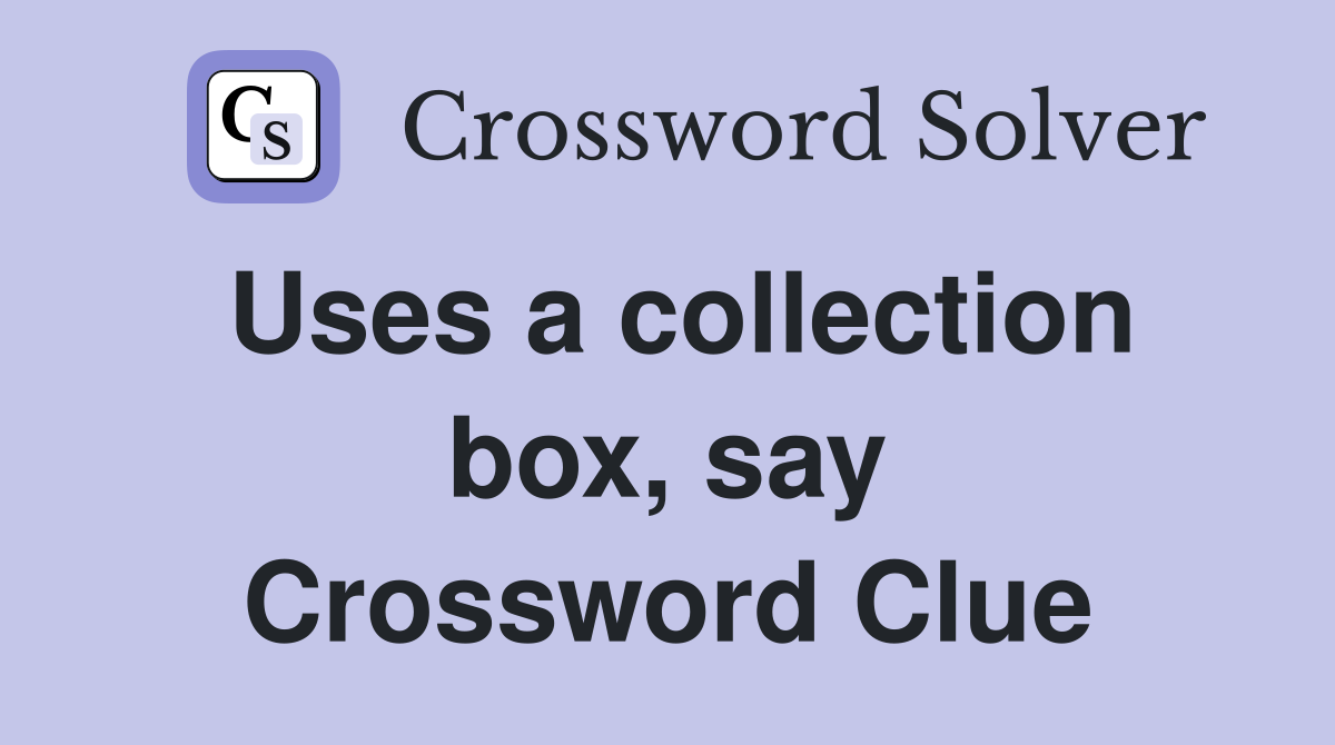 Uses a collection box, say Crossword Clue