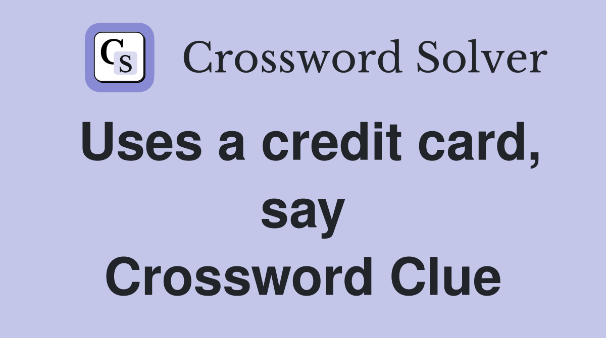 Uses a credit card, say Crossword Clue