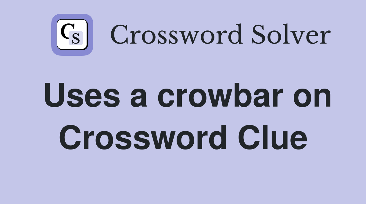 Uses a crowbar on Crossword Clue