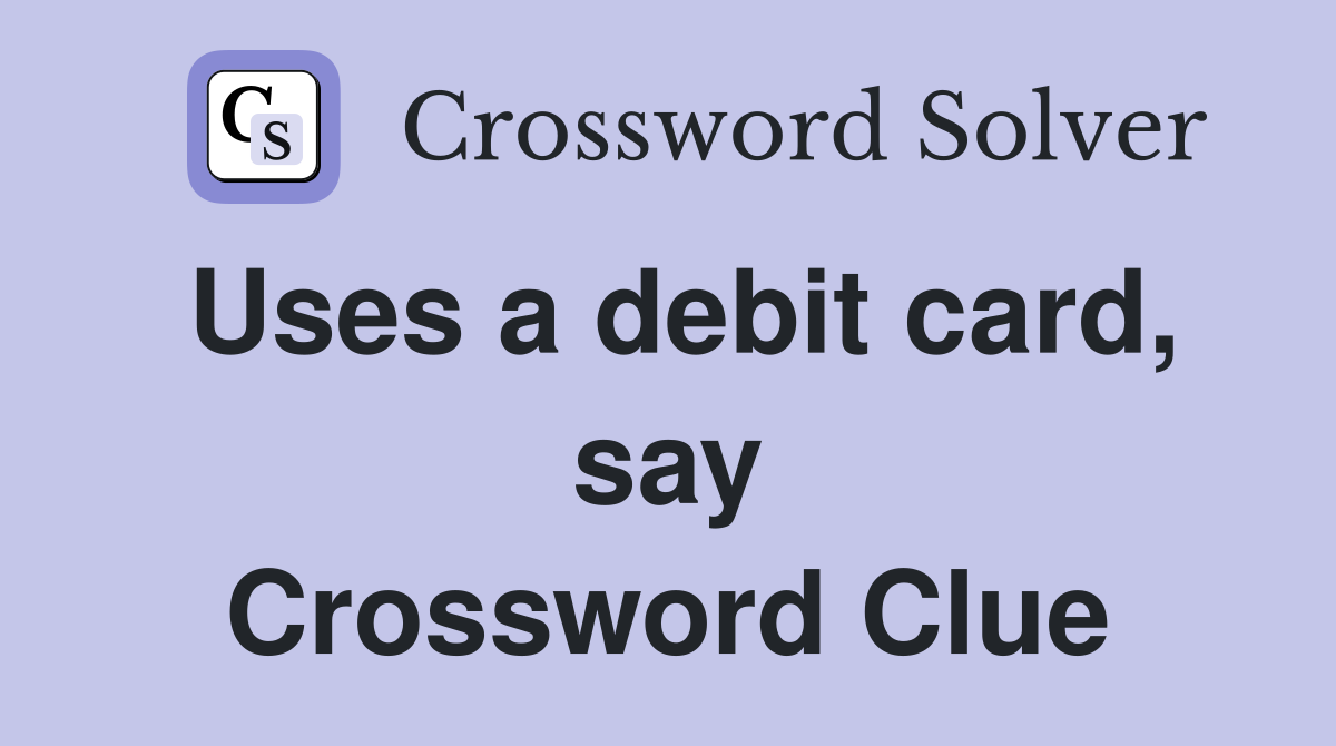 Uses a debit card, say Crossword Clue