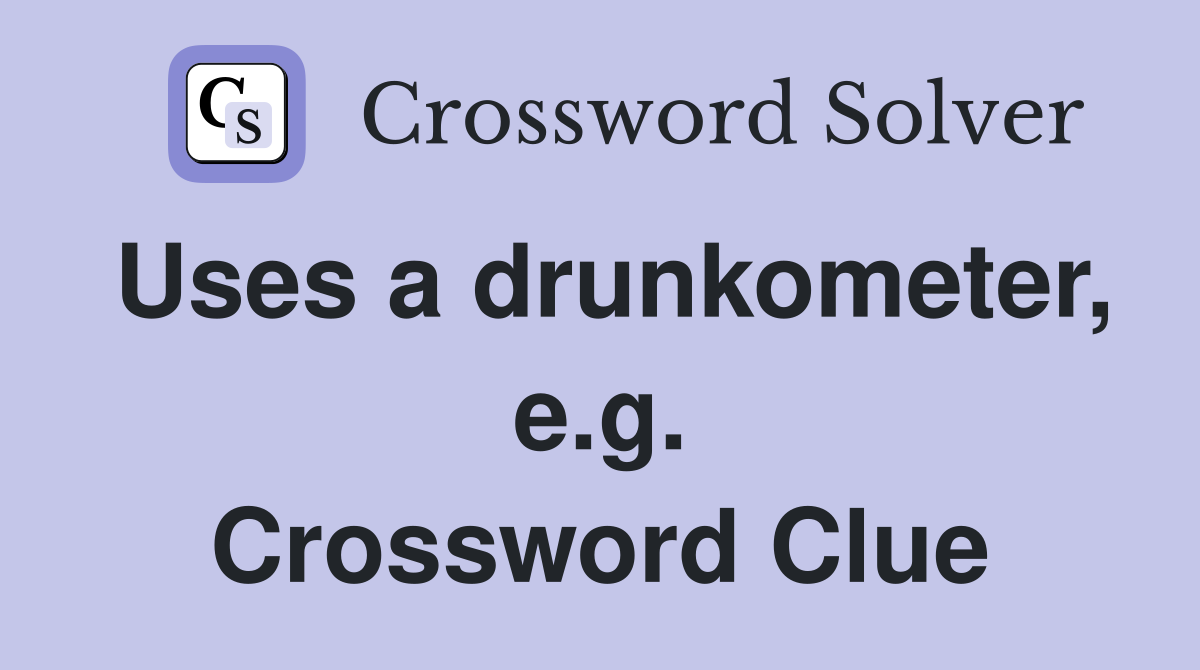 Uses a drunkometer, e.g. Crossword Clue