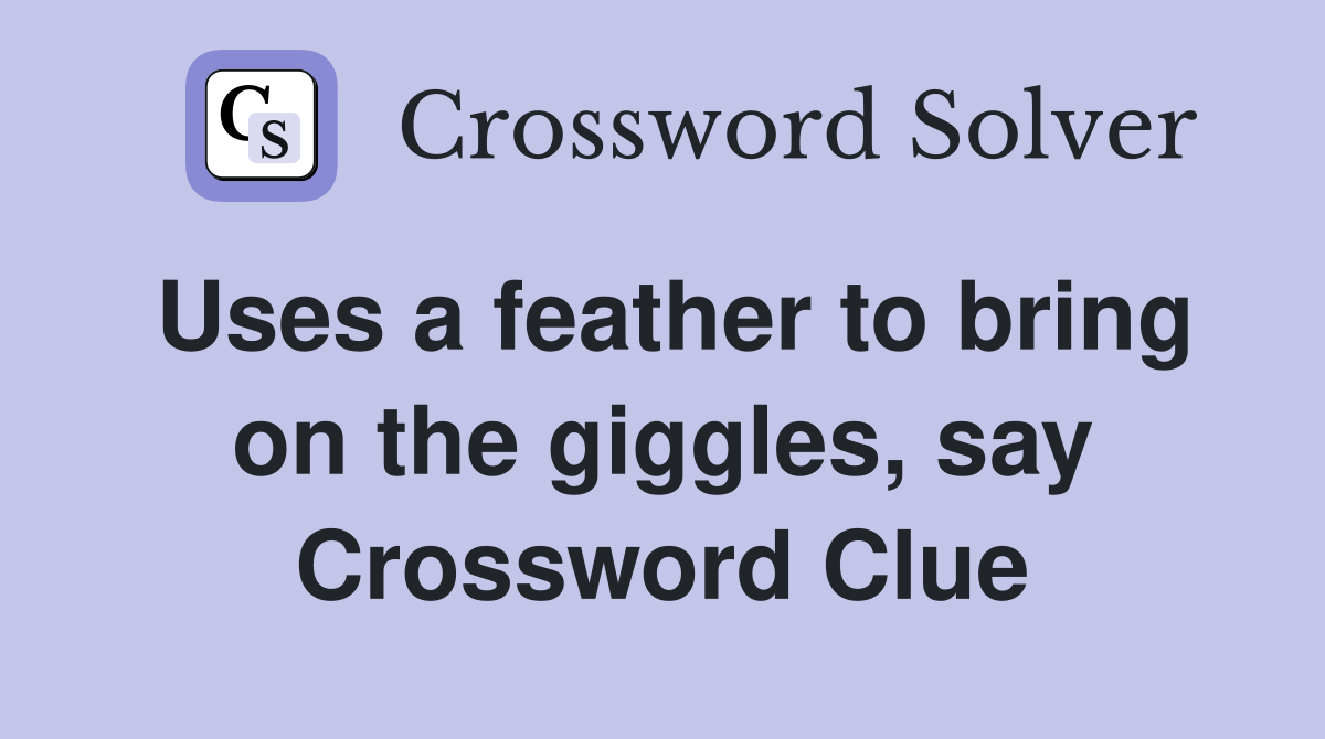 Uses a feather to bring on the giggles, say Crossword Clue