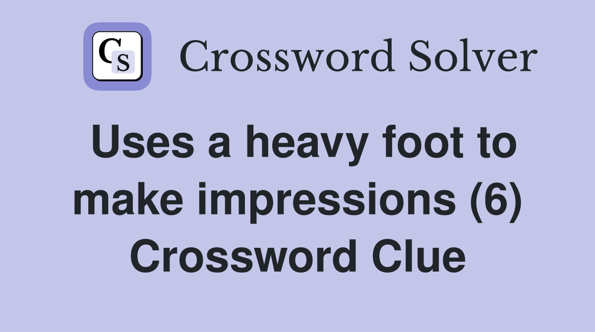 Uses a heavy foot to make impressions (6) Crossword Clue