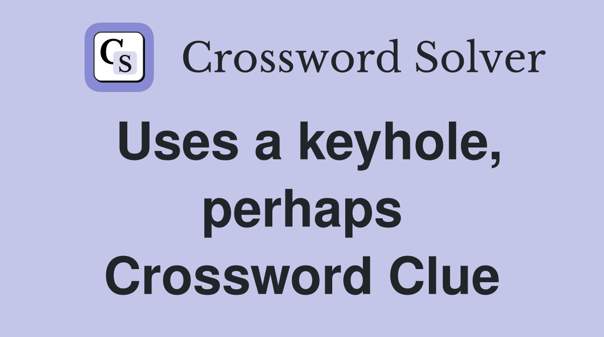 Uses a keyhole, perhaps Crossword Clue