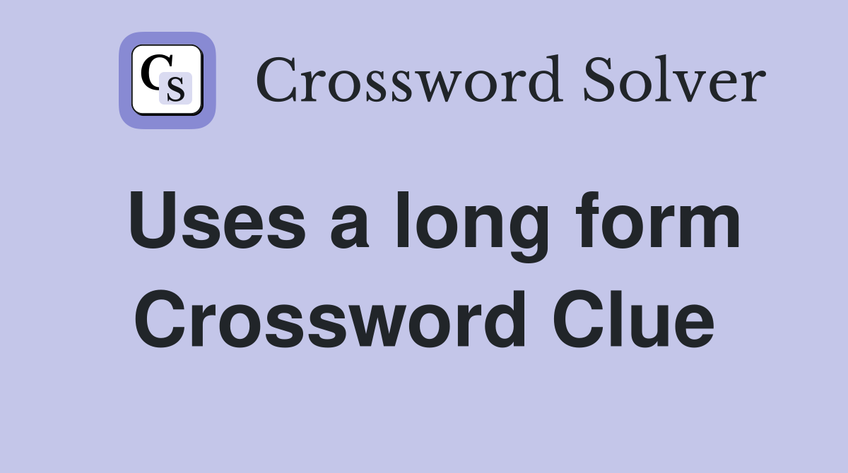 Uses a long form Crossword Clue