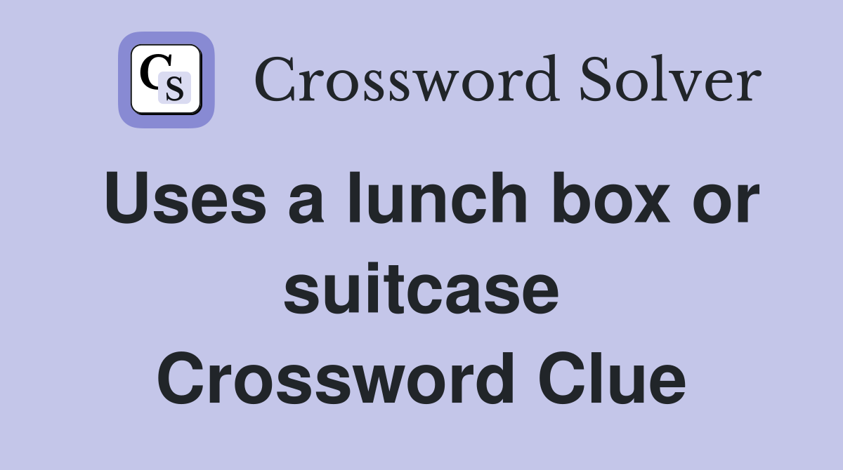 Uses a lunch box or suitcase Crossword Clue