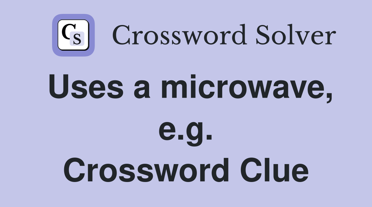 Uses a microwave, e.g. Crossword Clue